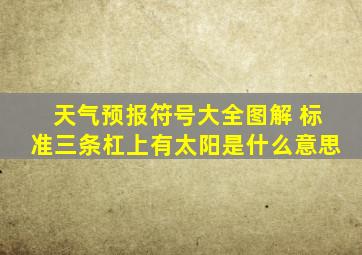 天气预报符号大全图解 标准三条杠上有太阳是什么意思